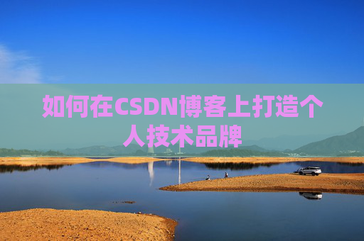 如何在CSDN博客上打造个人技术品牌 如何在CSDN博客上打造个人技术品牌