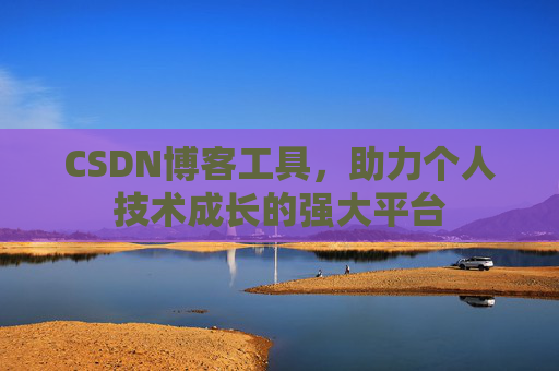 CSDN博客工具,助力个人技术成长的强大平台